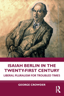 Isaiah Berlin in the Twenty-First Century: Liberal Pluralism for Troubled Times