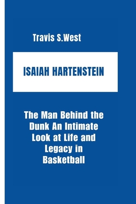 Isaiah Hartenstein: The Man Behind the Dunk An Intimate Look at Life and Legacy in Basketball - S West, Travis