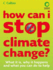 How Can I Stop Climate Change: What is It and How to Help: What is It, Why It Happens and What You Can Do to Help