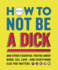 How to Not Be a Dick: and Other Essential Truths About Work, Sex, Loveand Everything Else That Matters