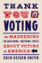 Thank You for Voting: the Maddening, Enlightening, Inspiring Truth About Voting in America