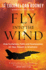 Fly Into the Wind: How to Harness Faith and Fearlessness on Your Ascent to Greatness