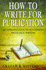 How to Write for Publication: an Introduction to Successful Freelance Writing