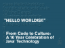 Hello World(S)--From Code to Culture: a 10 Year Celebration of Java Technology