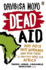 Dead Aid: Why Aid Makes Things Worse and How There is Another Way for Africa