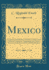 Mexico: Its Ancient and Modern Civilisation, History and Political Conditions, Topography and Natural Resources, Industries and General Development (Classic Reprint)