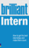 Brilliant Intern: How to Get the Best Internships & Make Them Count