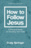 How to Follow Jesus: a Practical Guide for Growing Your Faith