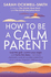 How to Be a Calm Parent: Lose the Guilt, Control Your Anger and Tame the Stress-for More Peaceful and Enjoyable Parenting and Calmer, Happier Children Too