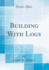 Building With Logs (Classic Reprint)