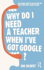 Why Do I Need a Teacher When I'Ve Got Google? : the Essential Guide to the Big Issues for Every 21st Century Teacher