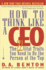 How to Think Like a Ceo: the 22 Vital Traits You Need to Be the Top Person