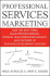 Professional Services Marketing: How the Best Firms Build Premier Brands, Thriving Lead Generation Engines, and Cultures of Business Development Succe