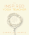 The Inspired Yoga Teacher the Essential Guide to Creating Transformational Classes Your Students Will Love the Language of Yin