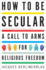 How to Be Secular: a Call to Arms for Religious Freedom