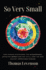 So Very Small: How Humans Discovered the Microcosmos, Defeated Germs--And May Still Lose the War Against Infectious Disease