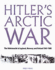 Hitler's Arctic War: the German Campaigns in Norway, Finland, and the Ussr 1940-1945: the Wehrmacht in Lapland, Norway and Finland 1940-1945