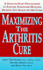 Maximizing the Arthritis Cure: a Step-By-Step Program to Faster, Stronger Healing During Any Stage of the Cure