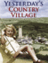 Yesterday's Country Village: Memories of Village Life From 1900-1960