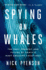 Spying on Whales: the Past, Present, and Future of Earth's Most Awesome Creatures