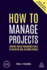 How to Manage Projects: Essential Project Management Skills to Deliver on-Time, on-Budget Results (Creating Success, 160)