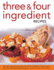 Three Four Ingredient Recipes Over 320 Mouthwatering Recipes That Use Four Ingredients Or Less, Shown in More That 1150 Stepbystep Photographs