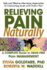 Relieving Pain Naturally: Safe and Effective Alternative Approaches to Treating and Overcoming Chronic Pain