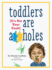 Toddlers Are a**Holes (Its Not Your Fault)