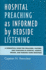 Hospital Preaching as Informed By Bedside Listening: a Homiletical Guide for Preachers, Pastors, and Chaplains in Hospital, Hospice, Prison, and Nursing Home Ministries