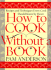 How to Cook Without a Book: Recipes and Techniques Every Cook Should Know By Heart