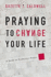 Praying to Change Your Life: a Guide to Productive Prayer