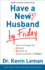 Have a New Husband By Friday: How to Change His Attitude, Behavior & Communication in 5 Days