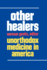 Other Healers: Unorthodox Medicine in America