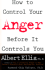 How to Control Your Anger Befo