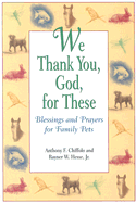 We Thank You, God, for These: Blessings and Prayers for Family Pets