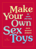 Make Your Own Sex Toys: 50 Quick and Easy Do-It-Yourself Projects