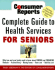 Consumer Reports Complete Guide to Health Services for Seniors: What Your Family Needs to Know About Finding and Financing * Medicare * Assistedliving