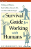 A Survival Guide for Working With Humans: Dealing With Whiners Back-Stabbers Know-It-Alls and Other Difficult People