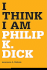 I Think I Am  Philip K. Dick