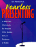 Fearless Presenting: a Self-Help Guide for Anyone Who Speaks, Sells, Or Performs in Public