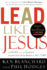 Lead Like Jesus: Lessons From the Greatest Leadership Role Model of All Times