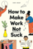How to Make Work Not Suck: Honest Advice for People With Jobs