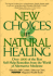 New Choices in Natural Healing: Over 1, 800 of the Best Self-Help Remedies From the World of Alternative Medicine