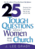 25 Tough Questions About Women and the Church: Answers From God's Word That Will Set Women Free