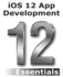 Ios 12 App Development Essentials: Learn to Develop Ios 12 Apps With Xcode 10 and Swift 4