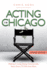 Acting In Chicago, 4th Ed: Making A Living Doing Commercials, Voice Over, TV/Film And More