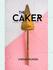 The Caker: Wholesome Cakes, Cookies & Desserts (Revised Edition)