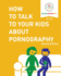 How to Talk to Your Kids About Pornography: 2nd Edition