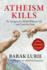 Atheism Kills: the Dangers of a World Without God-and Cause for Hope Volume 1
