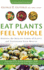 Eat Plants Feel Whole: Harness the Healing Power of Plants and Transform Your Health